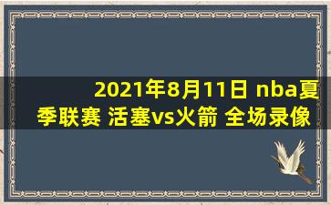 2021年8月11日 nba夏季联赛 活塞vs火箭 全场录像回放